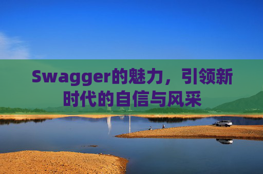 Swagger的魅力,引领新时代的自信与风采
