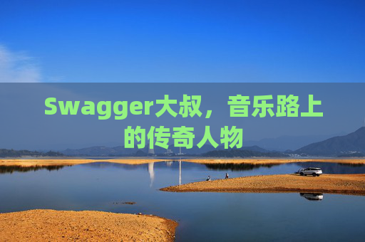 Swagger大叔,音乐路上的传奇人物